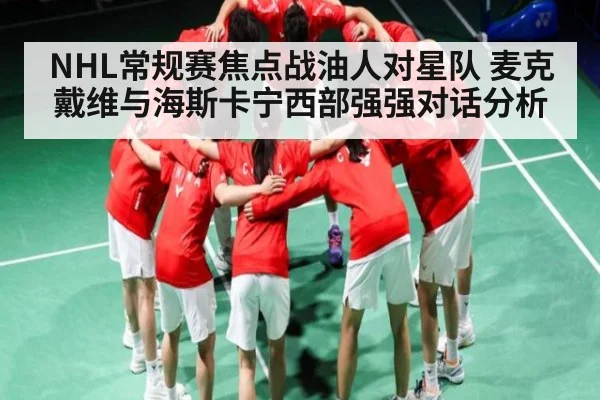NHL常规赛焦点战油人对星队 麦克戴维与海斯卡宁西部强强对话分析 - kaiyun